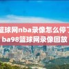 98篮球网nba录像怎么停了,nba98篮球网录像回放
