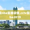 央视nba复播录像,cctv复播nba2019