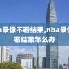 nba录像不看结果,nba录像不看结果怎么办