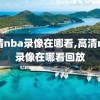 高清nba录像在哪看,高清nba录像在哪看回放