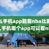 什么手机app能看nba比赛录像,手机哪个app可以看nba