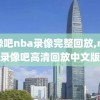 录像吧nba录像完整回放,nba录像吧高清回放中文版