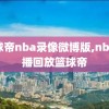 蓝球帝nba录像微博版,nba直播回放篮球帝