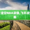飞天凌空NBA录像,飞天凌空全解