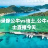 nba录像公牛vs骑士,公牛vs骑士直播今天
