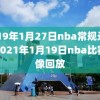 2019年1月27日nba常规录像7,2021年1月19日nba比赛录像回放