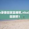 nba录像回放直播吧,nba录像回放吧1