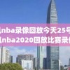 腾讯nba录像回放今天25号,腾讯nba2020回放比赛录像