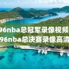 1996nba总冠军录像视频,1996nba总决赛录像高清