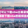 哪里可以下载nba比赛录像,在哪能下载nba的视频直播