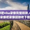 录像吧nba录像完整回放,nba录像吧录像回放吧下载