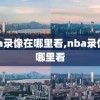nba录像在哪里看,nba录像从哪里看