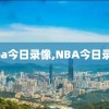 nba今日录像,NBA今日录像