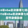 2016年nba总决赛第七场录像,2016年nba总决赛第七场第四节录像回放