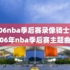 2006nba季后赛录像骑士,2006年nba季后赛主题曲