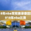 2818年nba常规赛录像回放,2018年nba比赛