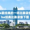 nba最经典的一场比赛录像,nba经典比赛录像下载