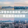 nba录像季后赛战报,nba录像季后赛高清回放像