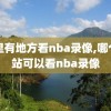 哪里有地方看nba录像,哪个网站可以看nba录像