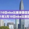 2月10日nba比赛录像回放,2021年2月10日nba比赛回放