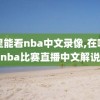 哪里能看nba中文录像,在哪看nba比赛直播中文解说