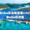 10年nba总决赛录像cctv5,十年nba总决赛