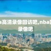 nba高清录像回访吧,nba回看录像吧