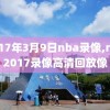 2017年3月9日nba录像,nba2017录像高清回放像