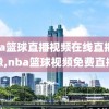 nba篮球直播视频在线直播录像,nba篮球视频免费直播