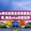 nba腾讯回放全场录像高清免费,腾讯nba完整回放