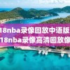 2018nba录像回放中语版,2018nba录像高清回放像
