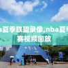 nba夏季联盟录像,nba夏季联赛视频回放