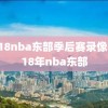 2018nba东部季后赛录像,2018年nba东部
