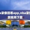 nba录像回看app,nba录像回放视频下载