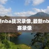 最新nba战况录像,最新nba比赛录像
