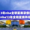 2013年nba全明星赛录像回放,nba13年全明星赛阵容