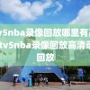 cctv5nba录像回放哪里有高清,cctv5nba录像回放高清录像回放