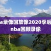 nba录像回放像2020季后赛,nba回顾录像