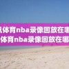 虎讯体育nba录像回放在哪,虎讯体育nba录像回放在哪看