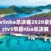cctv5nba总决赛2020录像,cctv5节目nba总决赛