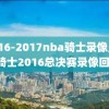 2016-2017nba骑士录像,nba骑士2016总决赛录像回放