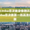 2013nba总决赛录像腾讯,2013nba总决赛第一场高清完整版