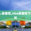 nba.录像吧,nba录像吧下载地址