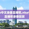 nba中文录像直播吧,nba中文直播吧录像回放