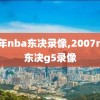 07年nba东决录像,2007nba东决g5录像