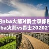 今日nba火箭对爵士录像回放,nba火箭vs爵士2020210