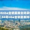 2004nba全明星赛全场录像回顾,04年nba全明星赛阵容