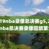 2019nba录像总决赛g5,2019年nba总决赛录像回放第六场