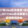 2017年nba总决赛第7场录像回放,2017nba总决赛第七场高清录像回放超