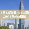 2019年12月5日nba比赛录像,2019年nba回放
